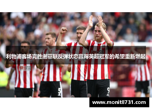利物浦客场完胜谢菲联反弹状态赢得英超冠军的希望重新燃起