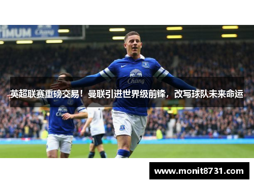 英超联赛重磅交易！曼联引进世界级前锋，改写球队未来命运