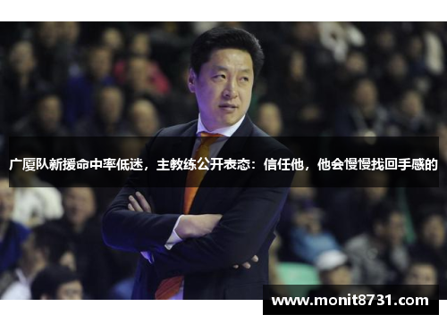 广厦队新援命中率低迷，主教练公开表态：信任他，他会慢慢找回手感的