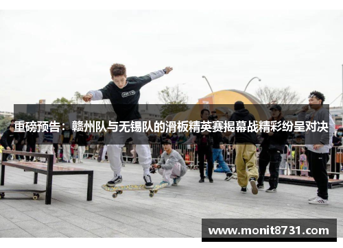 重磅预告：赣州队与无锡队的滑板精英赛揭幕战精彩纷呈对决