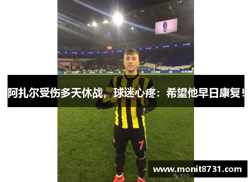 阿扎尔受伤多天休战，球迷心疼：希望他早日康复！
