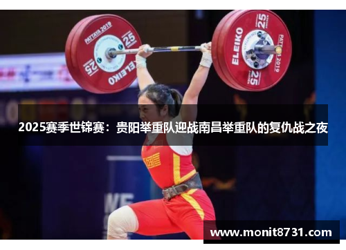 2025赛季世锦赛：贵阳举重队迎战南昌举重队的复仇战之夜